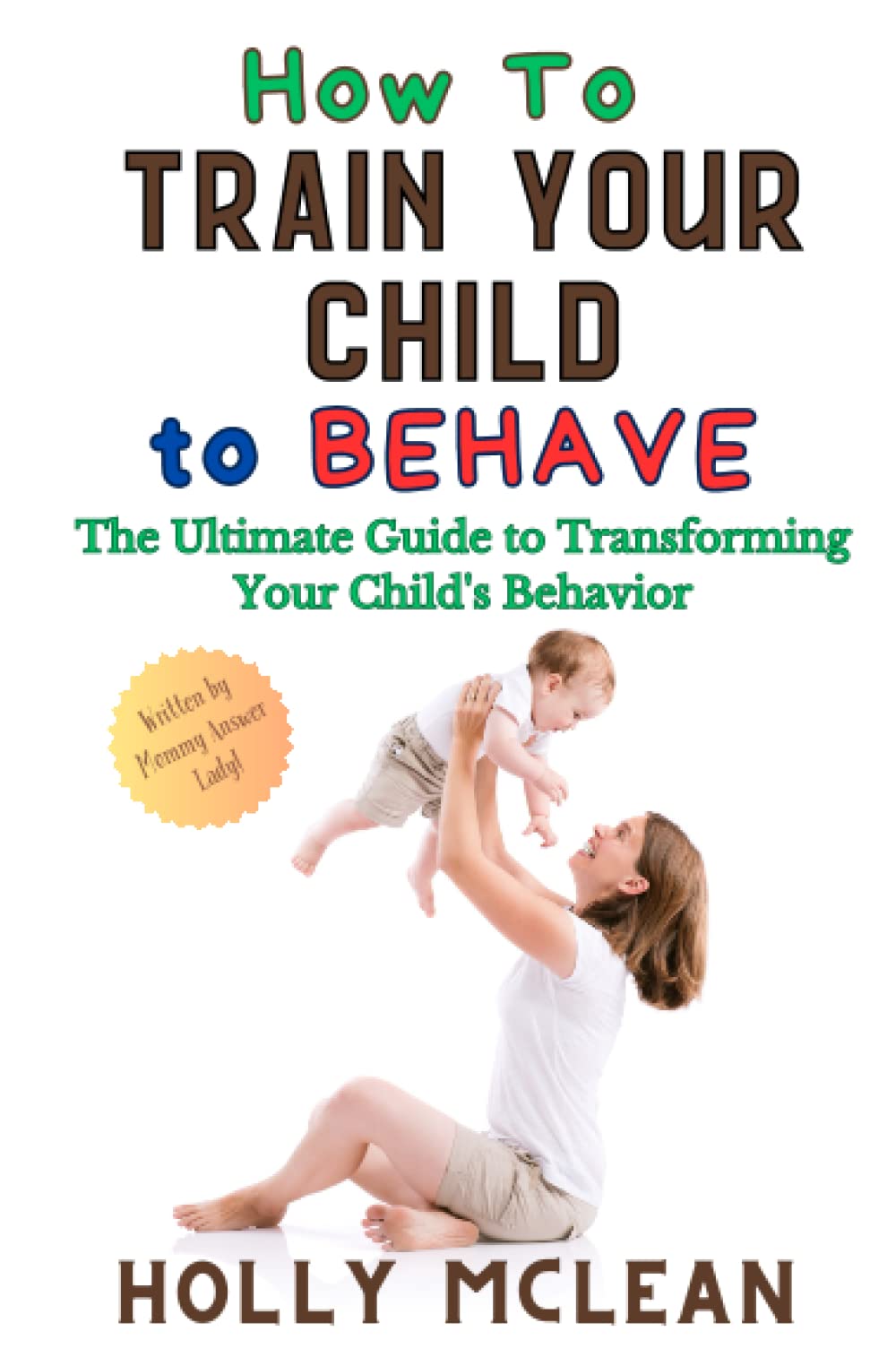 How to Train Your Child to Behave: The Ultimate Guide to Transforming Your Child's Behavior