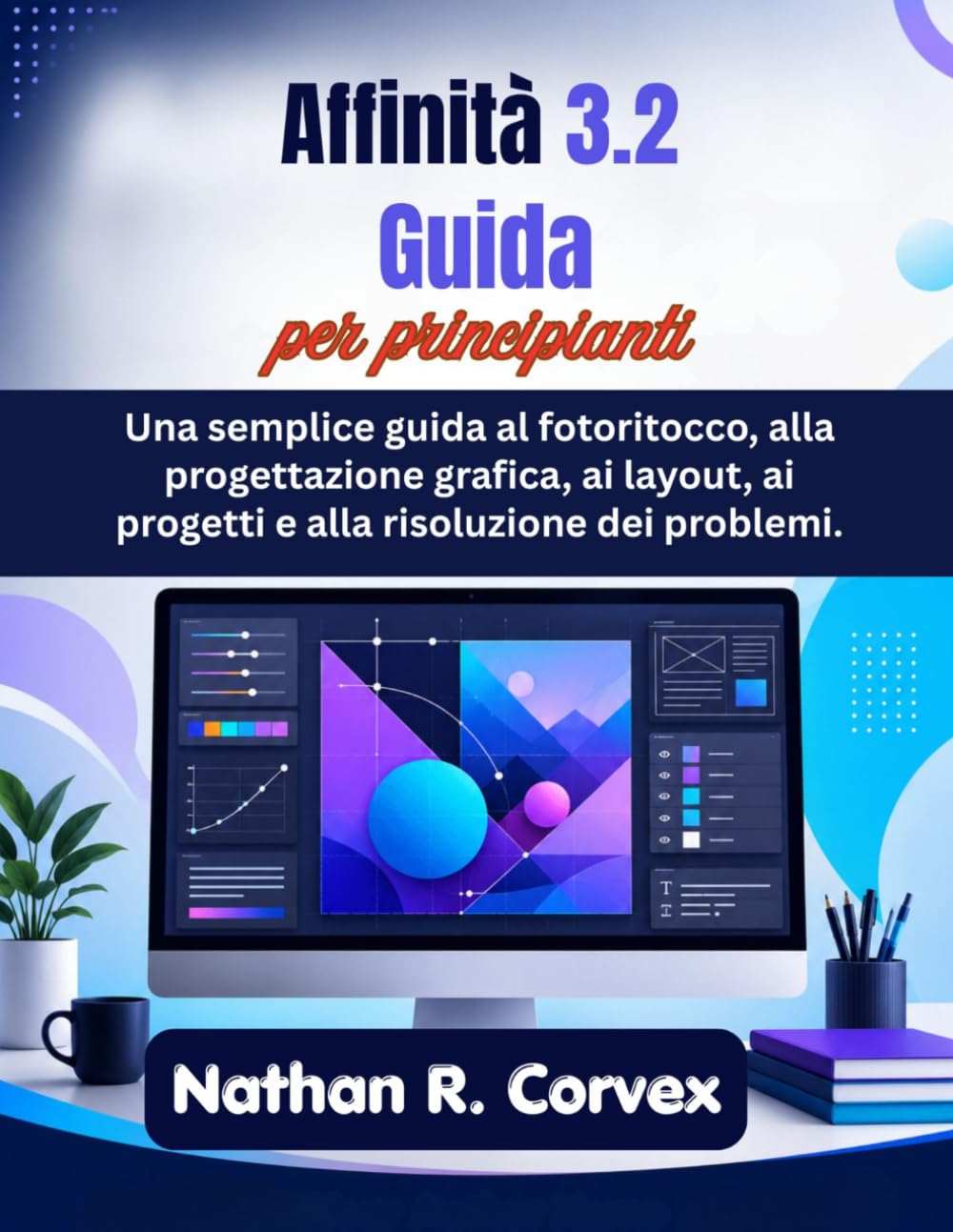 Affinità 3.2 Guida per principianti: Una semplice guida al fotoritocco, alla progettazione grafica, ai layout, ai progetti e alla risoluzione dei problemi.