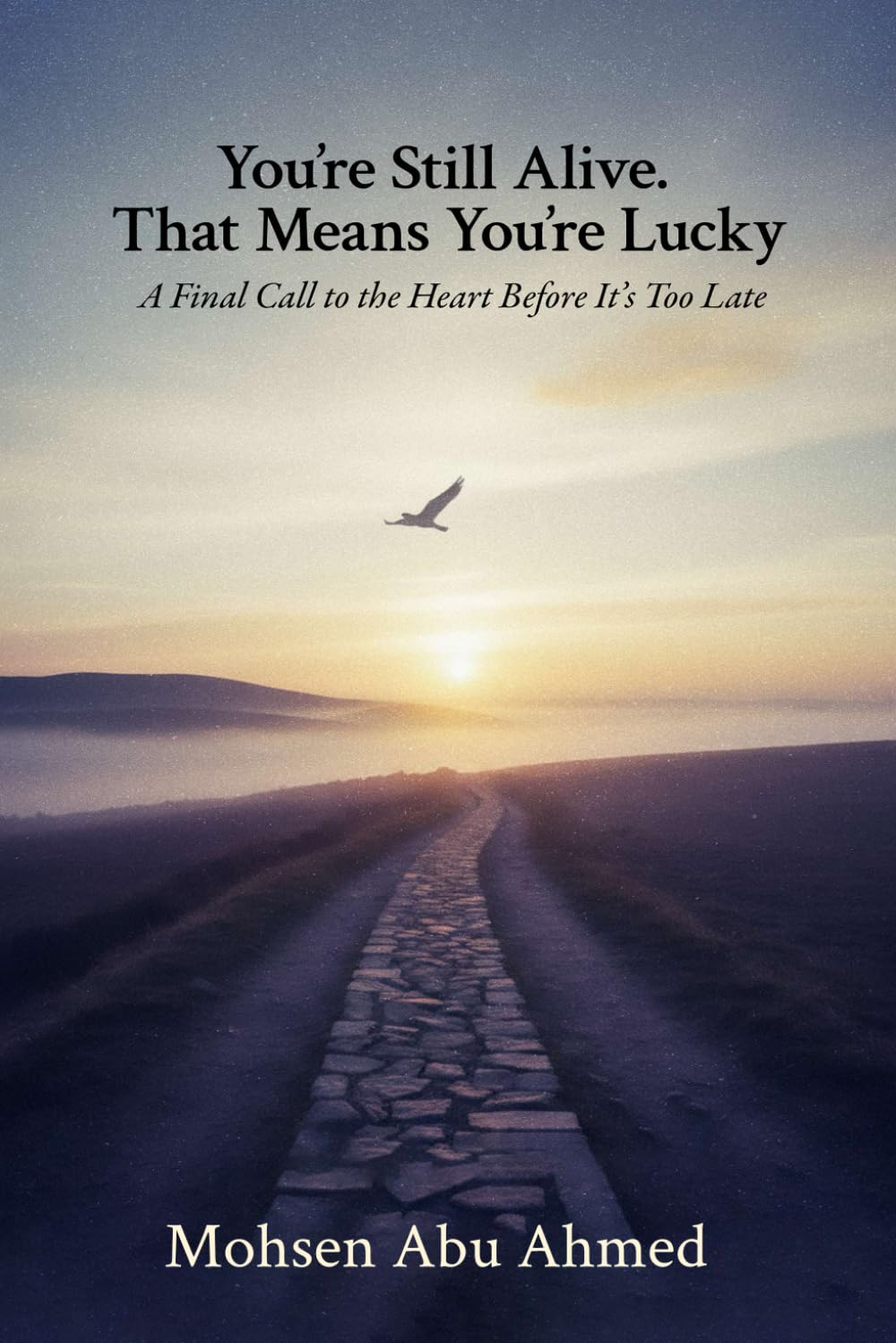 You’re Still Alive. That Means You’re Lucky: A Final Call to the Heart Before It’s Too Late