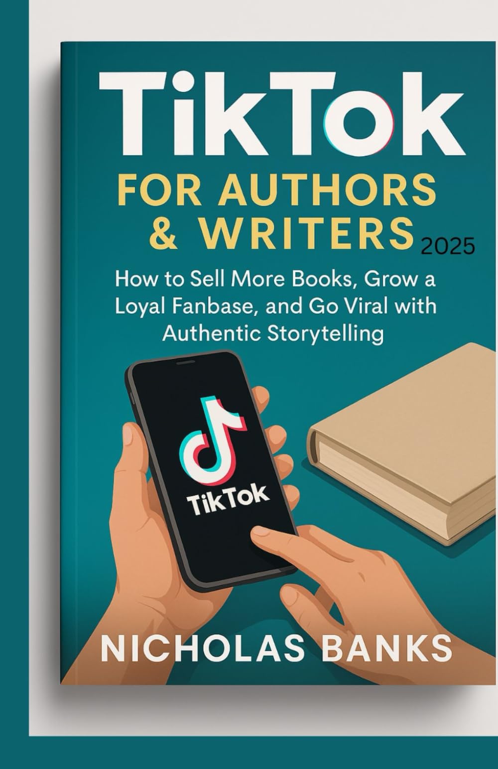 TikTok for Authors & Writers 2025: How to Sell More Books, Grow a Loyal Fanbase, and Go Viral with Authentic Storytelling*