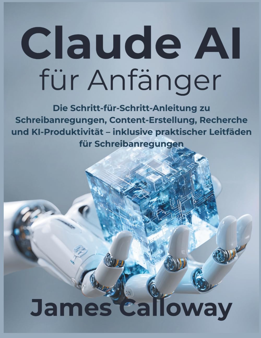 Claude AI für Anfänger: Die Schritt-für-Schritt-Anleitung zu Schreibanregungen, Content-Erstellung, Recherche und KI-Produktivität – inklusive praktischer Leitfäden für Schreibanregungen