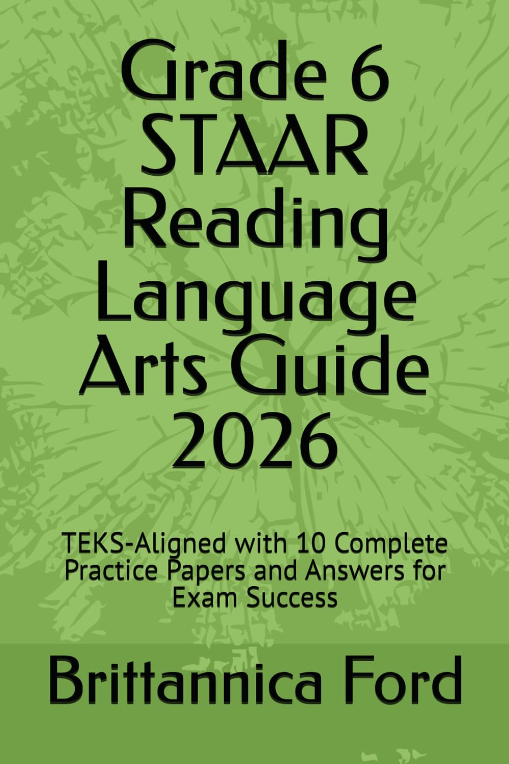 Grade 6 STAAR Reading Language Arts Guide 2026: TEKS-Aligned with 10 Complete Practice Papers and Answers for Exam Success