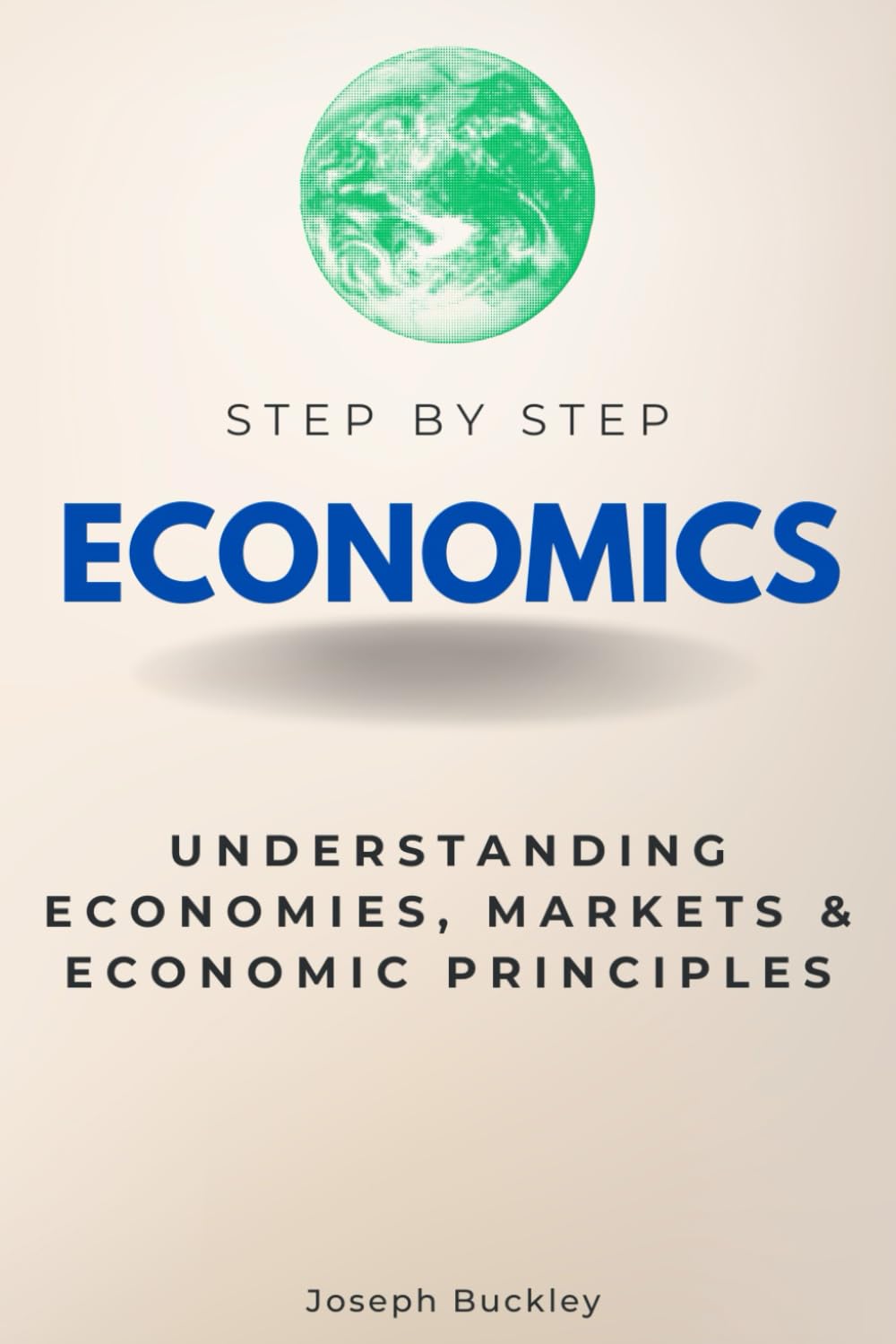 Economics Step by Step: Understanding Economies, Markets & Economic Principles (Step By Step Subject Guides)