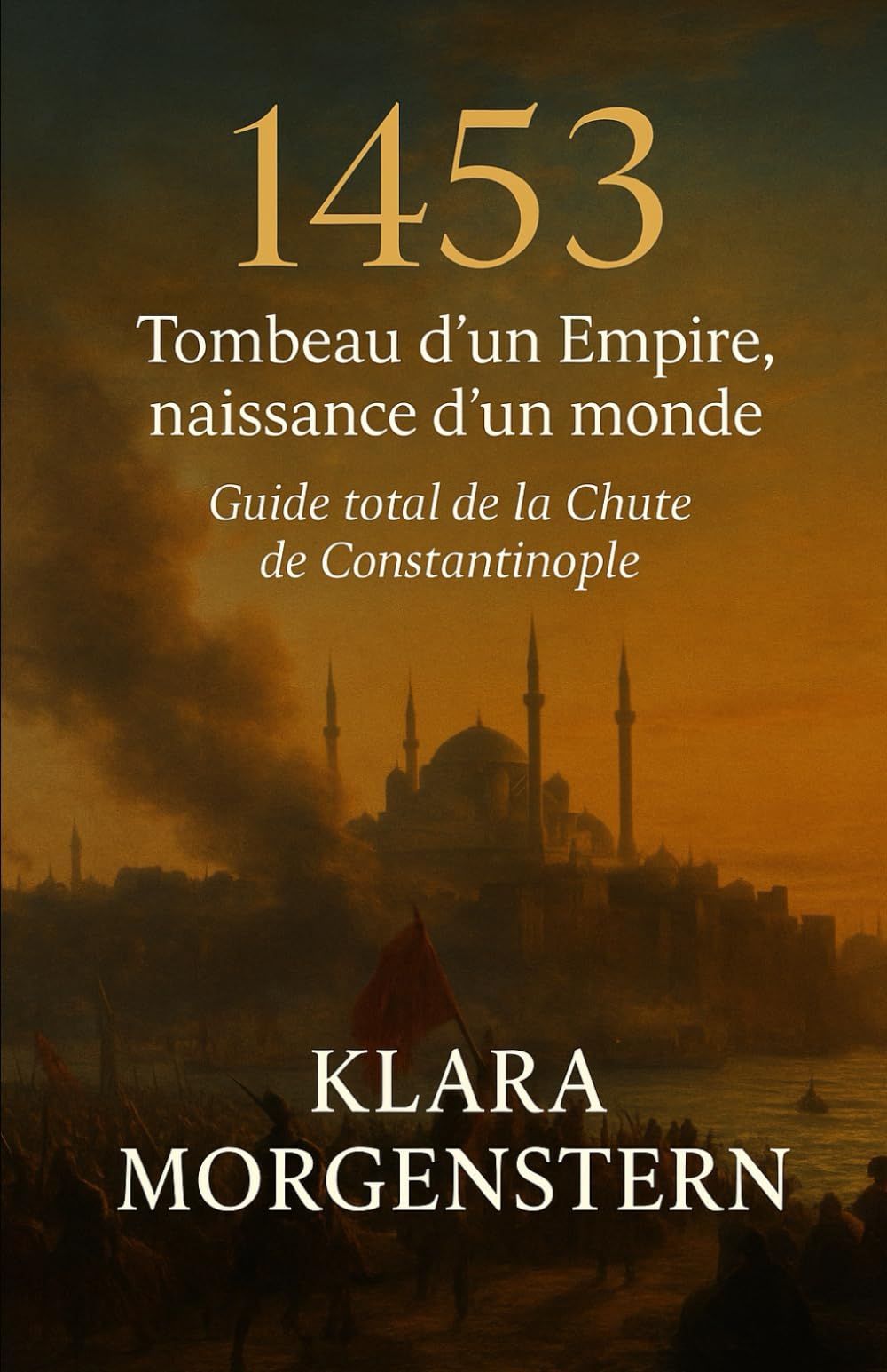 1453 — Tombeau d’un Empire, naissance d’un monde: Guide total de la Chute de Constantinople