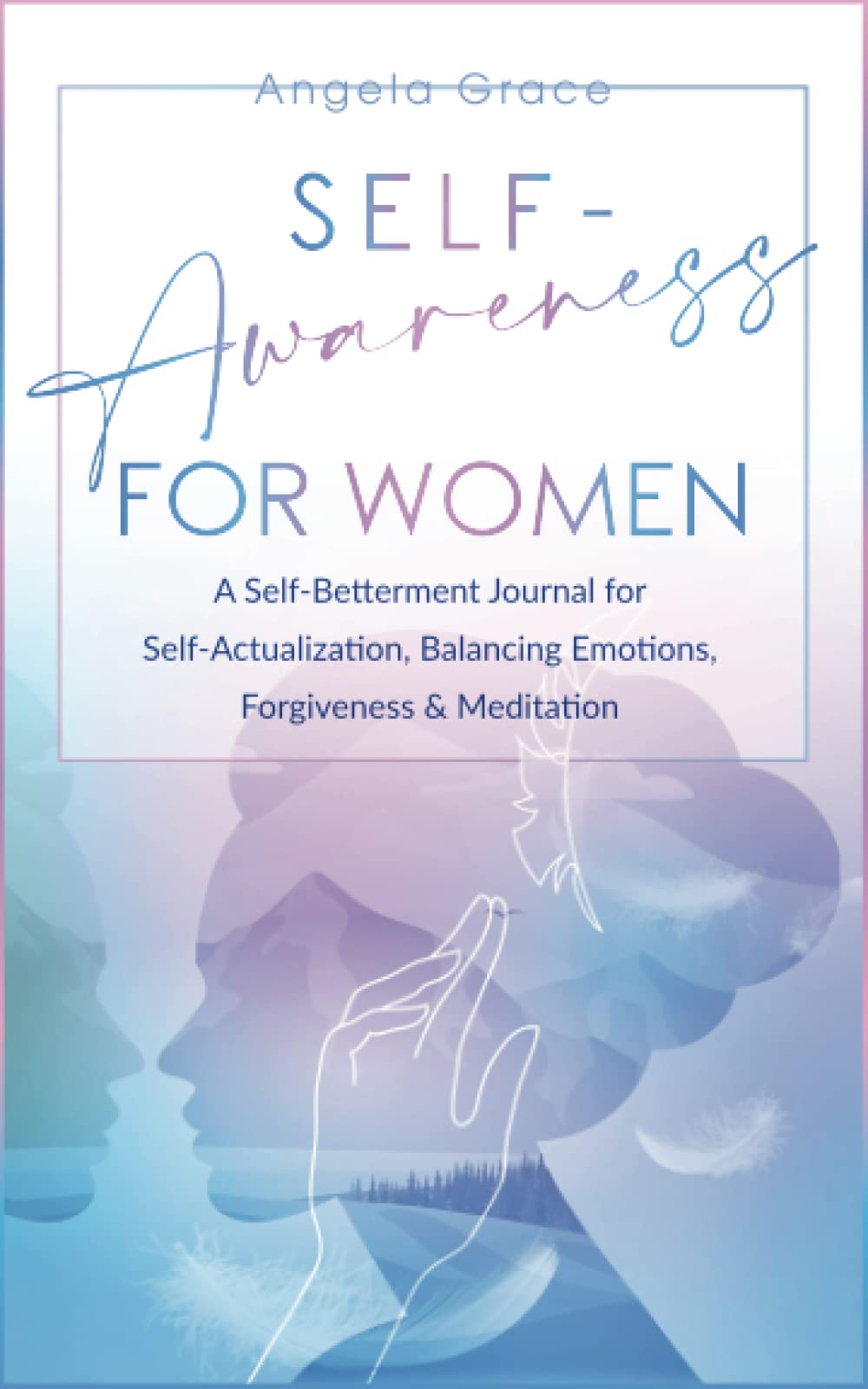 Self Awareness for Women: A Self Betterment Journal for Self Actualization, Balancing Emotions, Forgiveness & Meditation (Divine Feminine Energy Awakening)