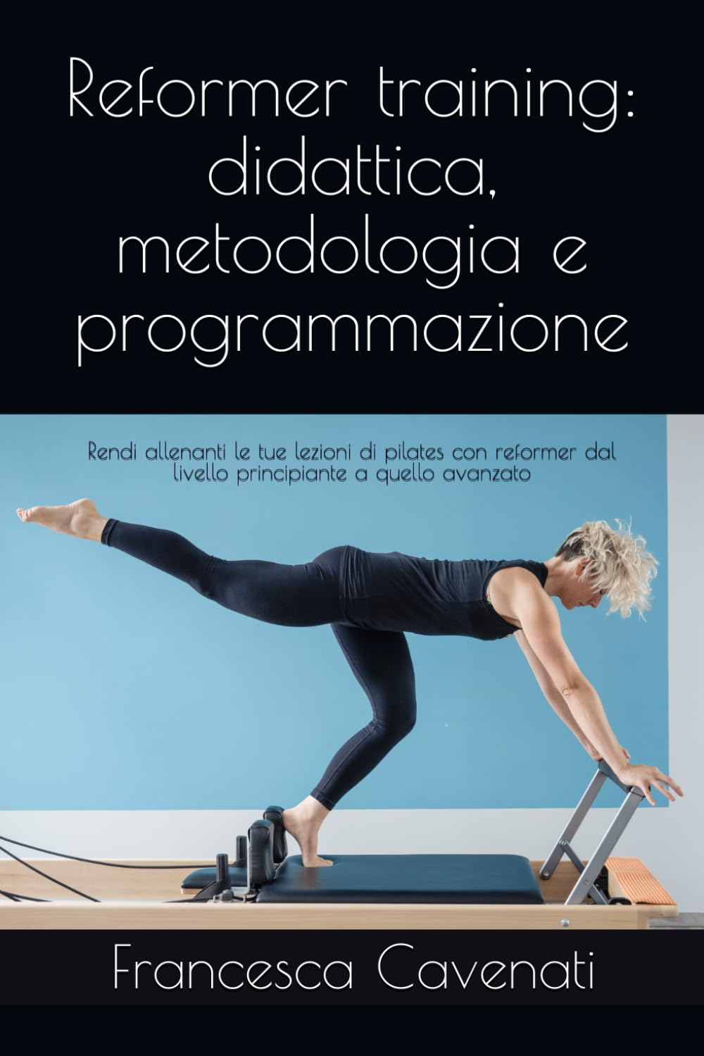 Reformer training: didattica, metodologia e programmazione: Rendi allenanti le tue lezioni di pilates con reformer dal livello principiante a quello avanzato