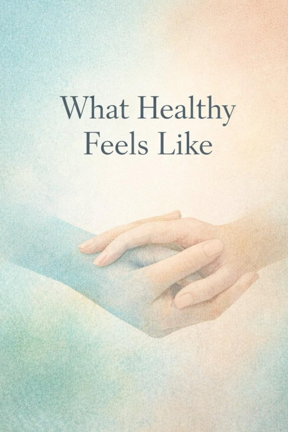 What Healthy Feels Like: A Quiet Guide to Relationships That Don’t Hurt