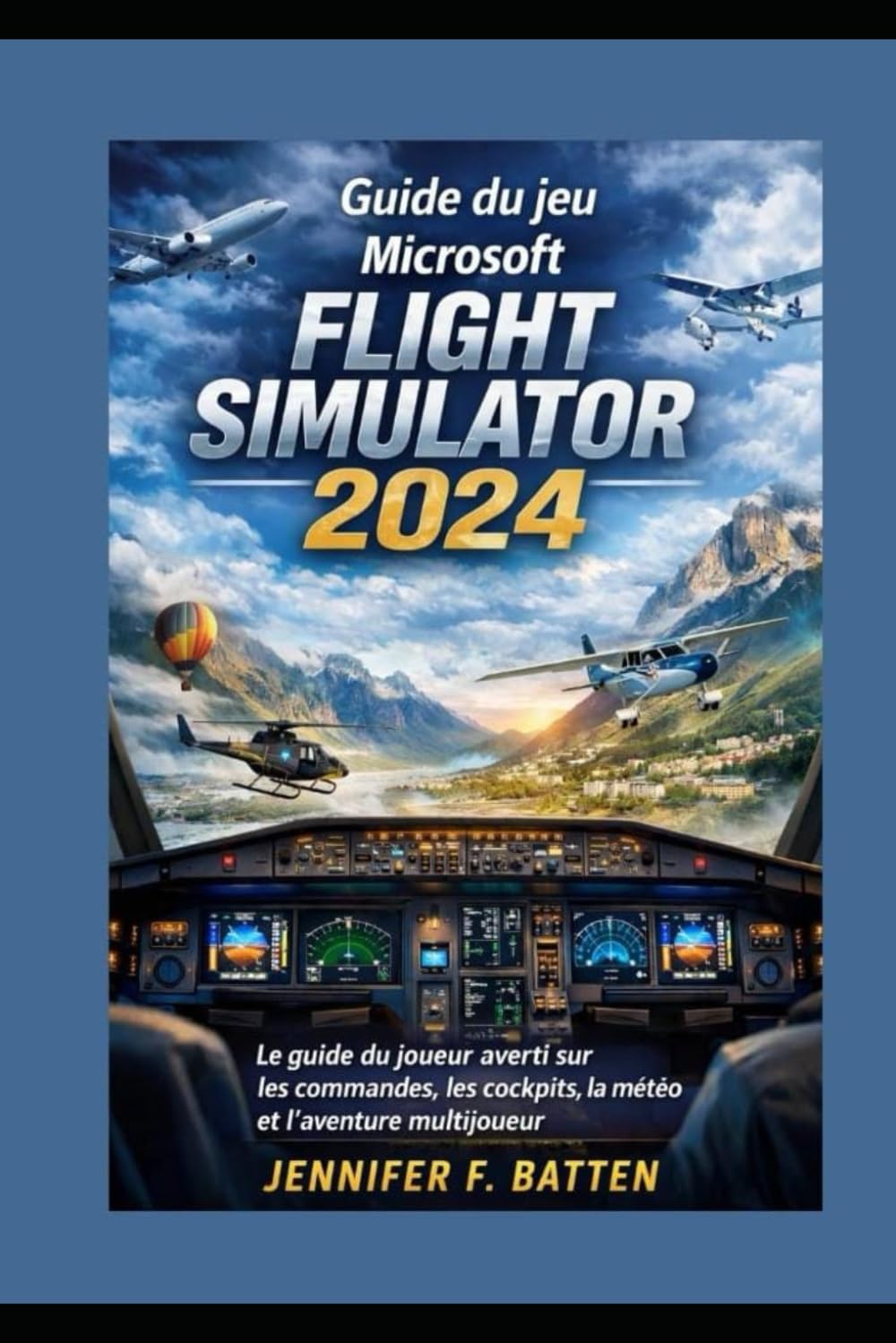 Guide du jeu Microsoft Flight Simulator 2024: Le guide du joueur averti sur les commandes, les cockpits, la météo et l'aventure multijoueur