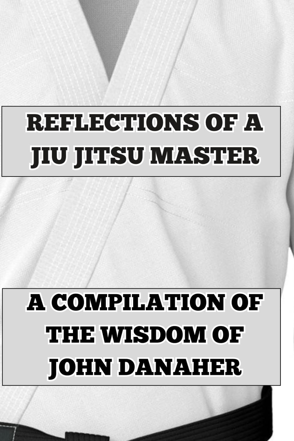Reflections of a Jiu Jitsu Master: A Compilation of the Wisdom of John Danaher