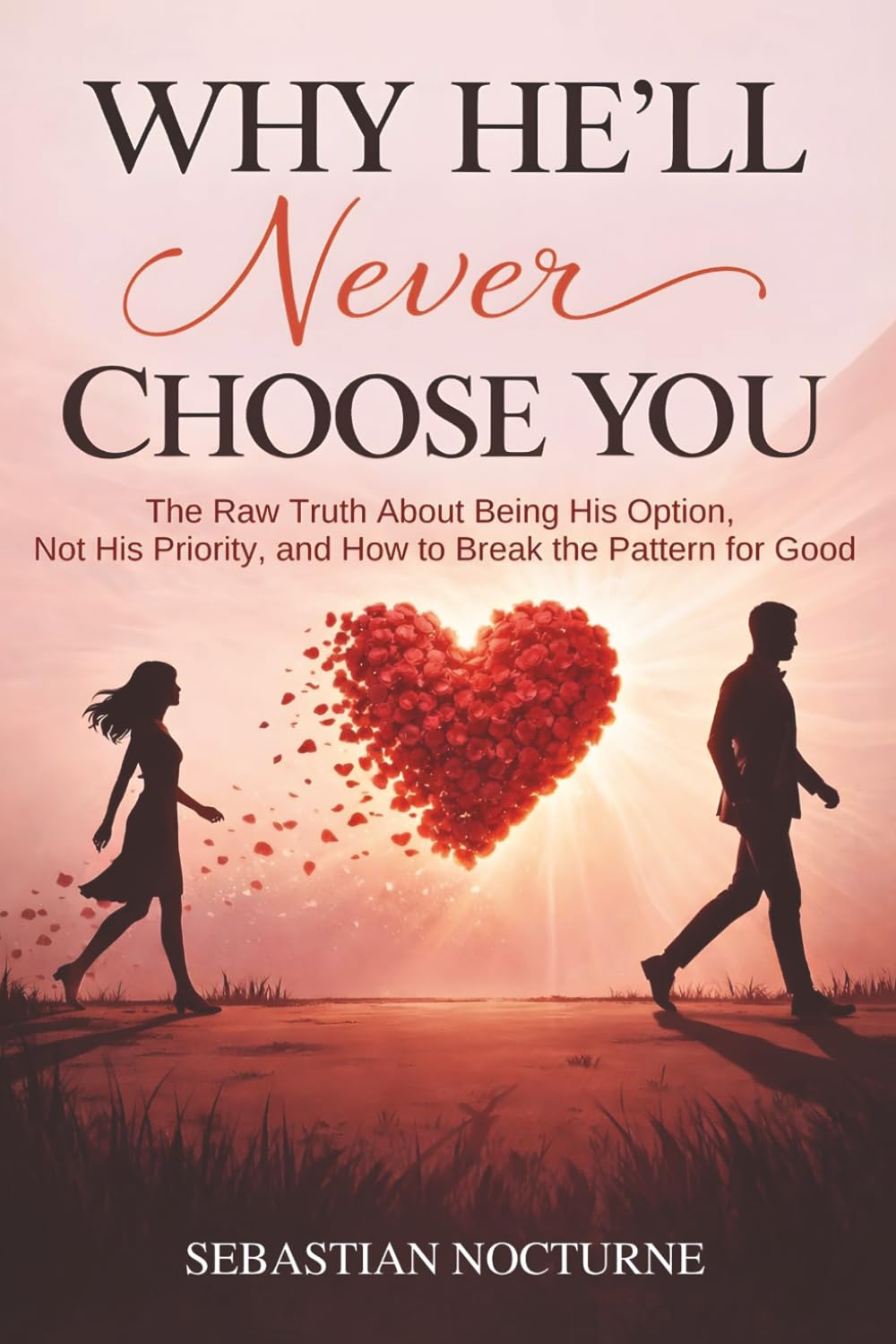Why He’ll Never Choose You: The Raw Truth About Being His Option, Not His Priority, and How to Break the Pattern for Good
