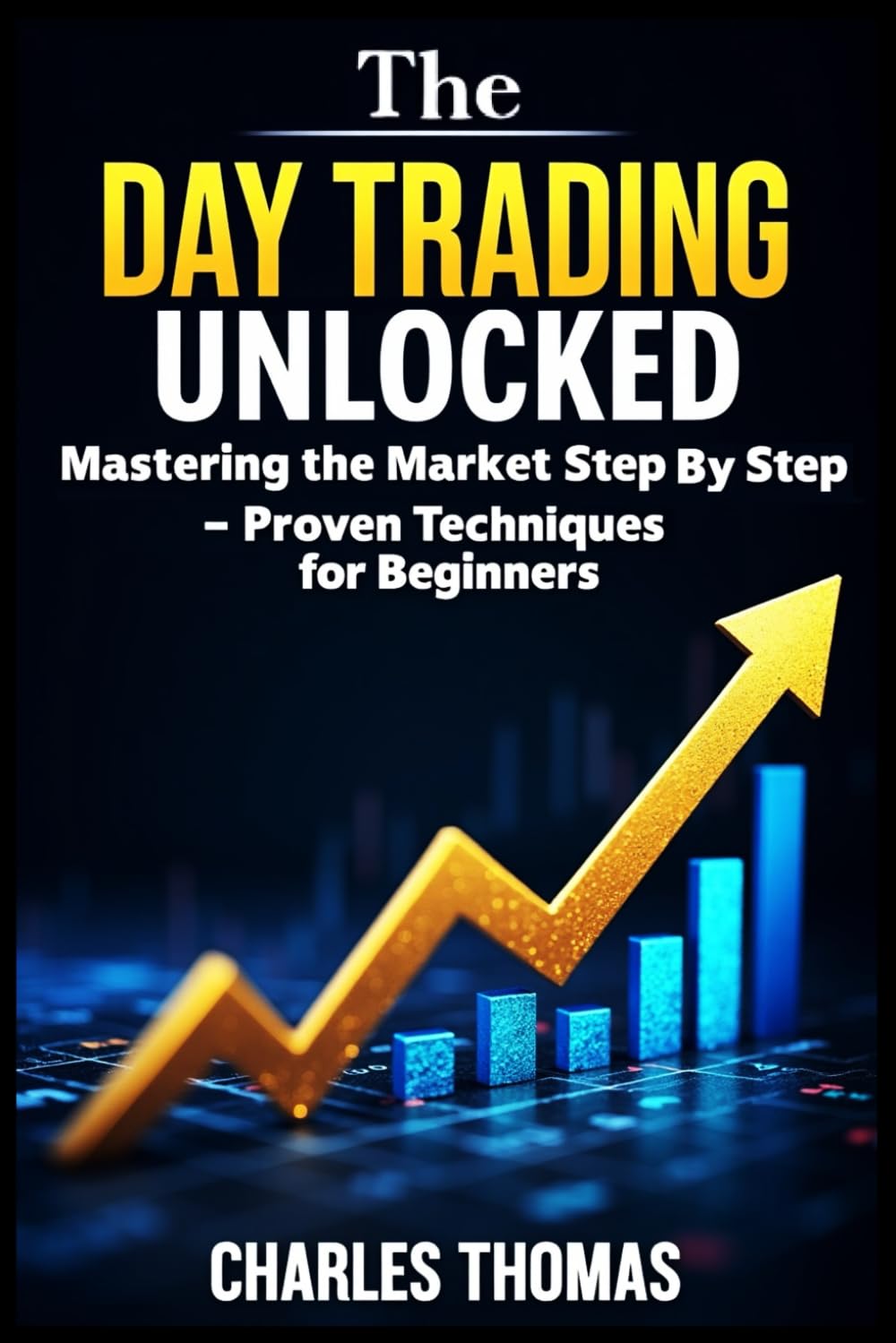 Day Trading Unlocked Mastering the Market Step by Step Proven Techniques for Beginners