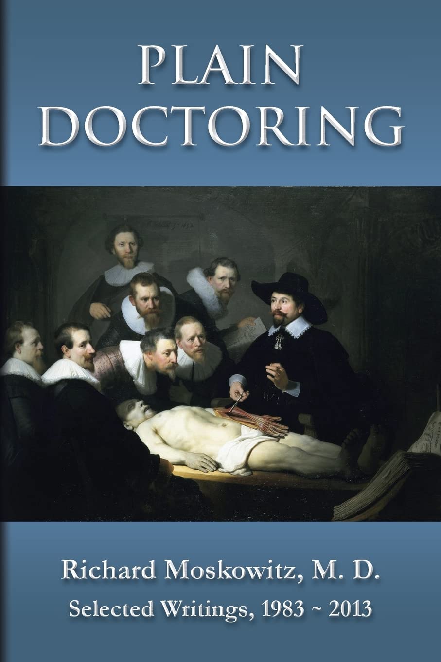 Plain Doctoring: Richard Moskowitz, M. D., Selected Writings.1983-2013 Paperback – 21 Jun. 2013