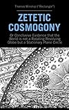 Zetetic Cosmogony: Or Conclusive Evidence that the World is not a Rotating Revolving Globe but a Stationary Plane Circle
