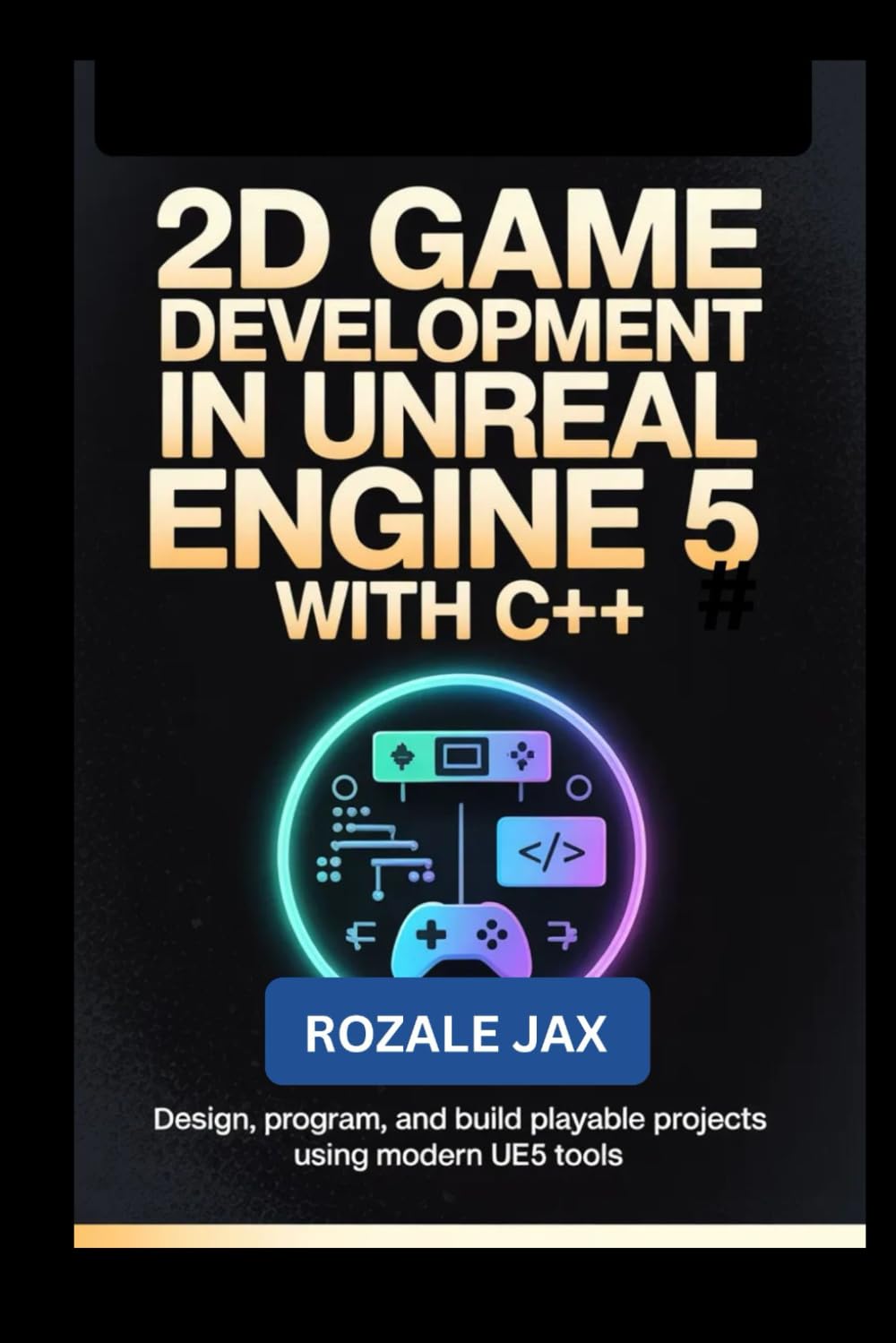 2D Game Development in Unreal Engine 5 with C++: Design, Program, and Build Playable Projects Using Modern UE5 Tools