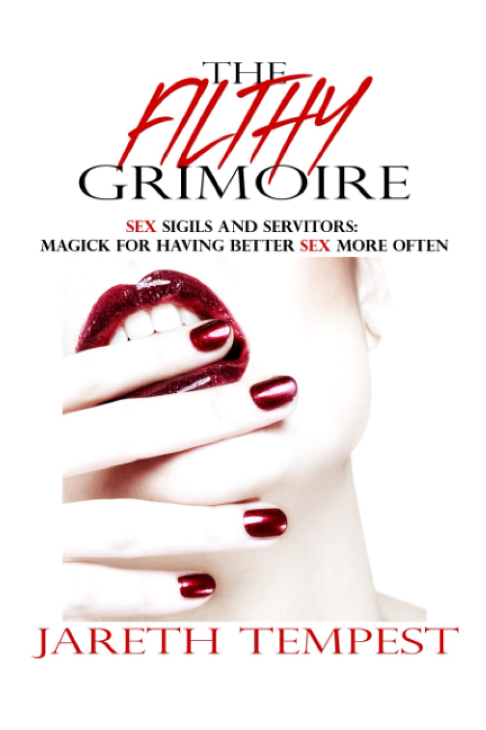 The Filthy Grimoire: Sex Sigils and Servitors: Magick for Having Better Sex More Often