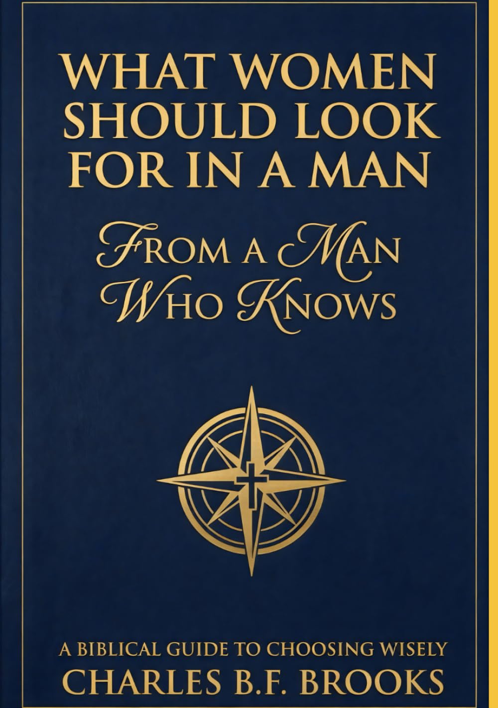 What Women Should Look For In A Man: From A Man Who Knows: A Biblical Guide To Choosing Wisely