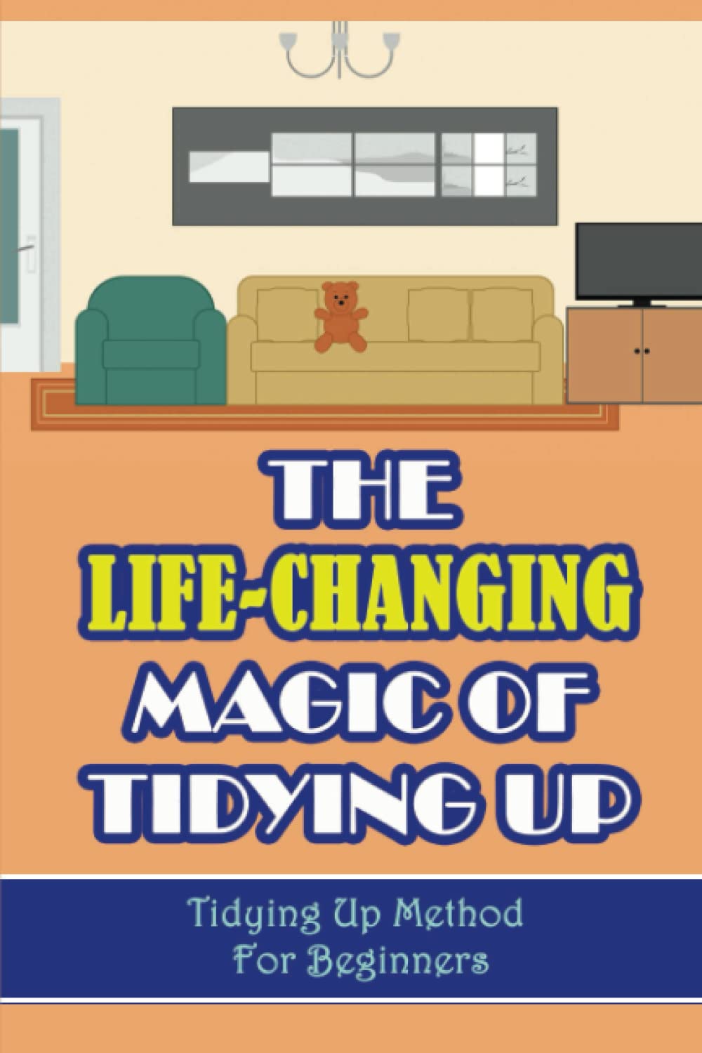 The Life-Changing Magic of Tidying Up: Tidying Up Method For Beginners