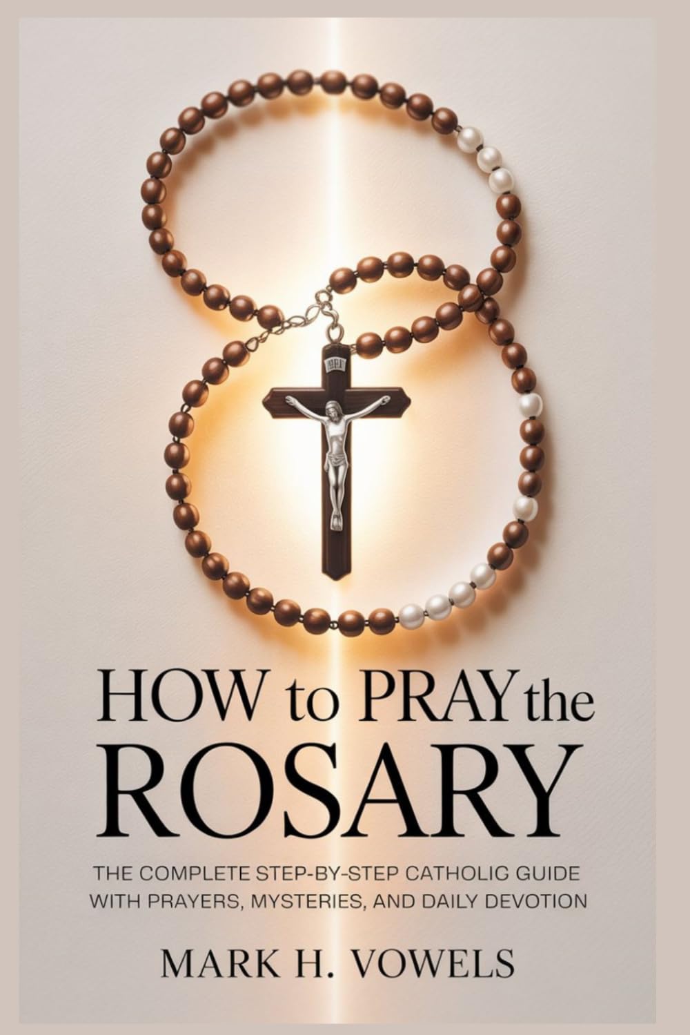 How to Pray the Rosary: The Complete Step-by-Step Catholic Guide with Prayers, Mysteries, and Daily Devotion