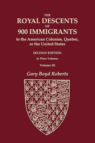 The Royal Descents of 900 Immigrants to the American Colonies, Quebec, or the United States Who Were Themselves Notable or Left Descendants Notable in ... SECOND EDITION. In Three Volumes. Volume III