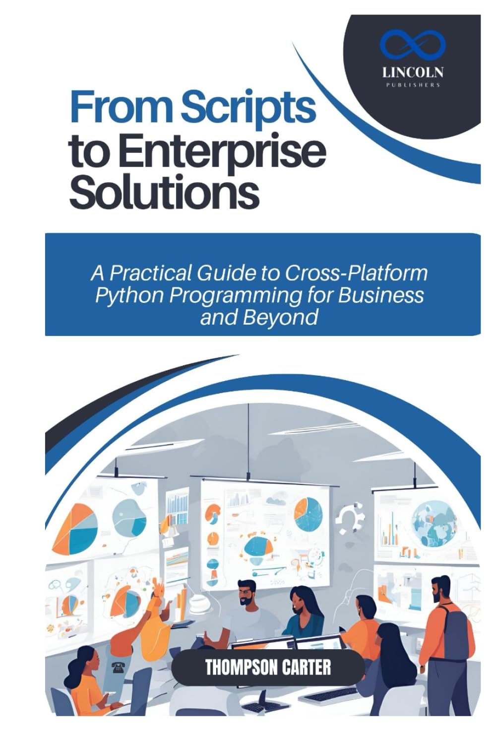 From Scripts to Enterprise Solutions: A Practical Guide to Cross-Platform Python Programming for Business and Beyond