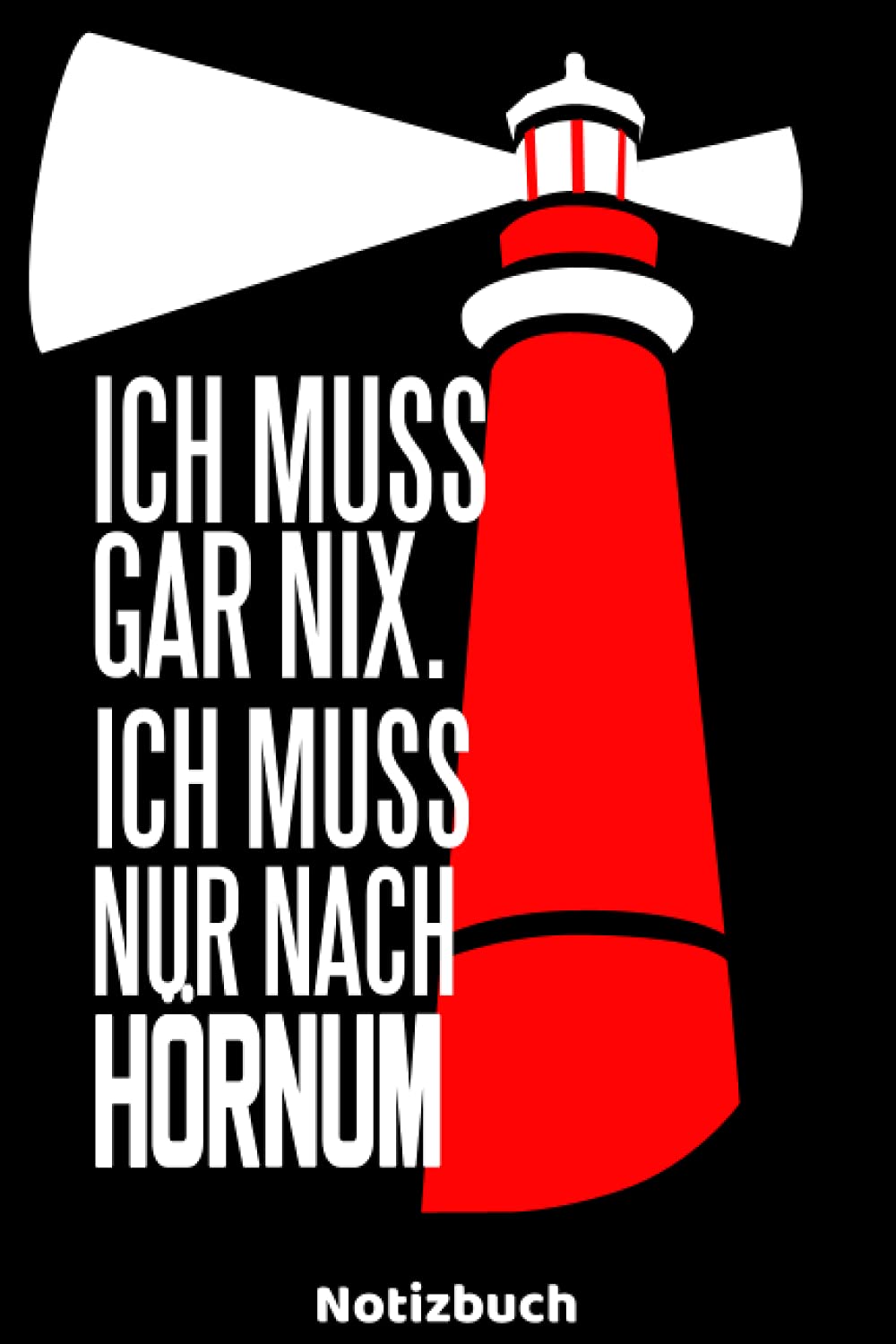 Ich muss gar nix. Ich muss nur nach Hörnum - Notizbuch: Leuchtturm Notizbuch für leidenschaftliche Urlauber oder Küstenliebhaber, die am Strand leben ... oder Notizheft mit 120 karierten Seiten.
