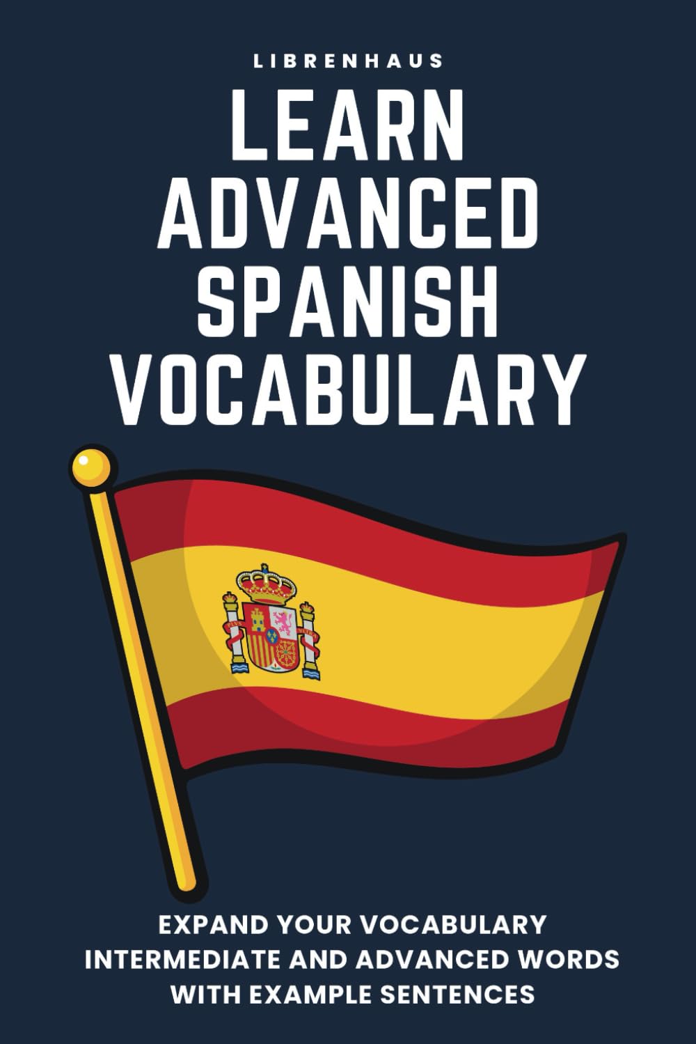 Learn Advanced Spanish Vocabulary: Expand your vocabulary: Intermediate and advanced words with example sentences