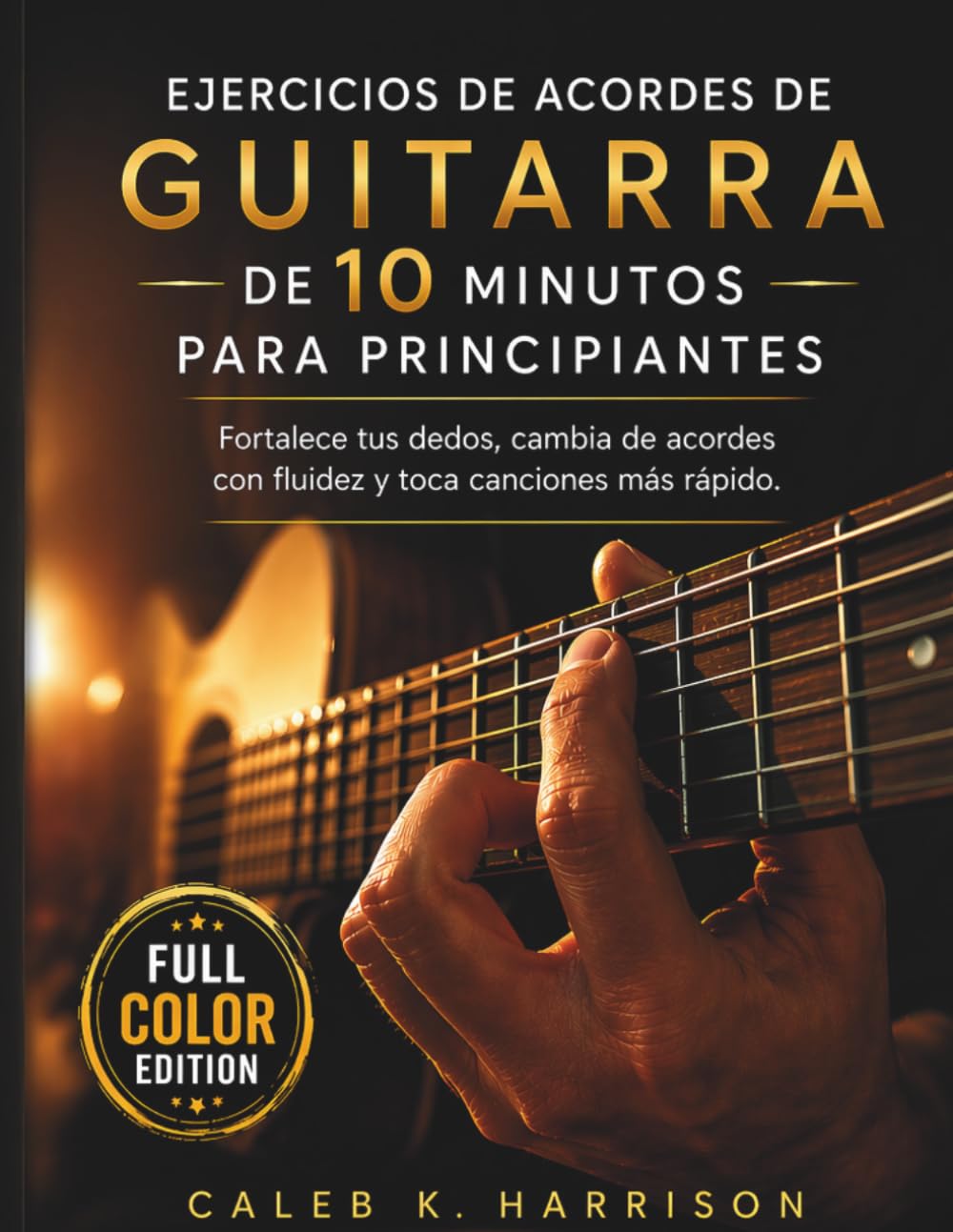 EJERCICIOS DE ACORDES DE GUITARRA DE 10 MINUTOS PARA PRINCIPIANTES: Fortalece tus dedos, cambia de acordes con fluidez y toca canciones más rápido