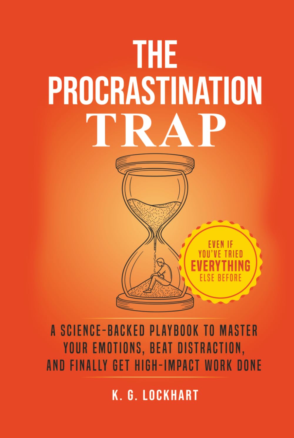 The Procrastination Trap: A Science-Backed Guide to Overcoming Emotional Roadblocks, Beating Distraction, and Finally Getting Things Done — Even If You’ve Tried Everything Else