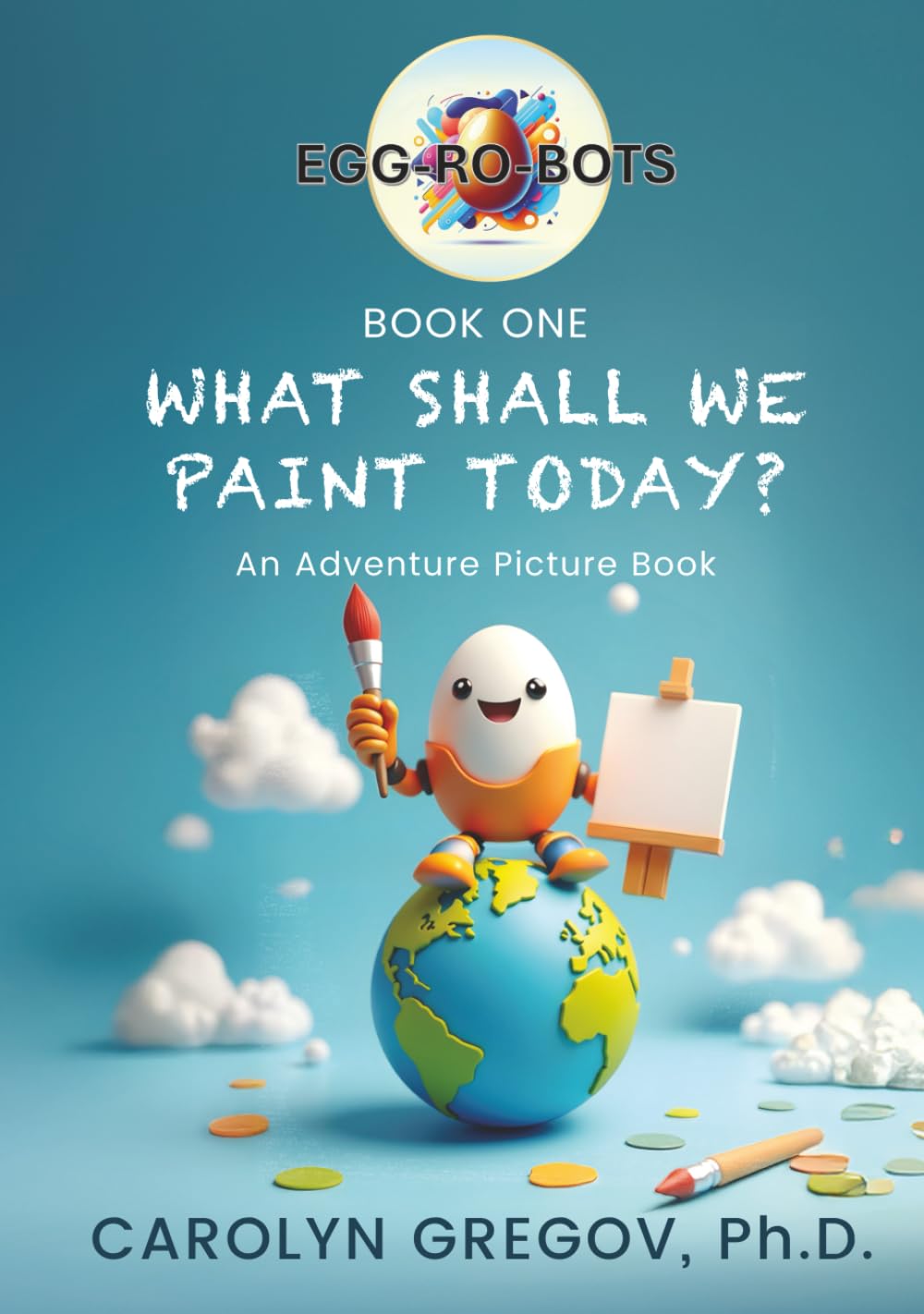 EGG-RO-BOTS: Book One: What Shall We Paint Today?: An Adventure Picture Book (EGG-RO-BOTS Adventure Picture Books)