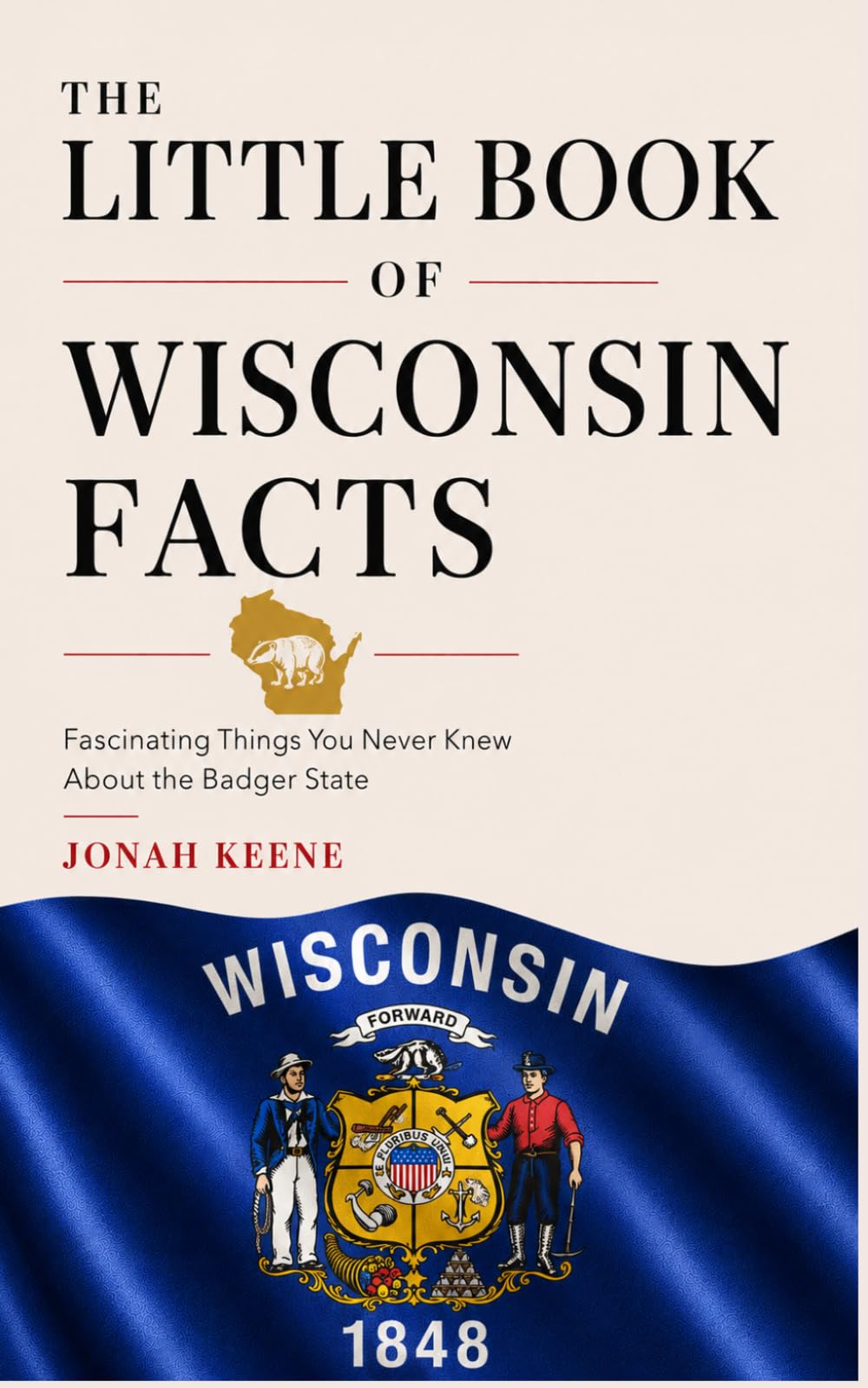 The Little Book of Wisconsin Facts: Fascinating Things You Never Knew About the Badger State