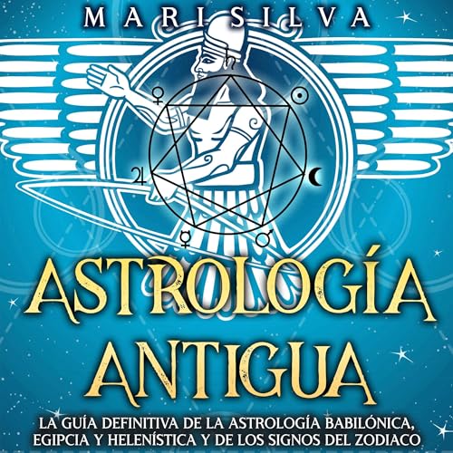 Audiobook: Astrolog&amp;iacute;a antigua: La gu&amp;iacute;a definitiva de la astrolog&amp;iacute;a babil&amp;oacute;nica, egipcia y helen&amp;iacute;stica y de los signos del zodiaco [Ancient Astrology: The Definitive Guide to Babylonian, Egyptian, and Hellenistic Astrology and the Si by Mari Silva