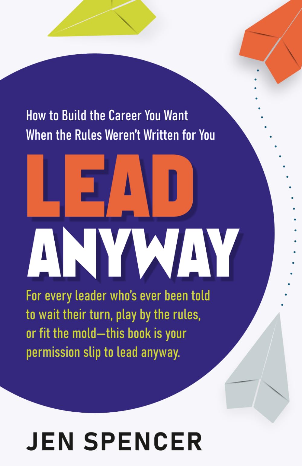 Lead Anyway: How to Build the Career You Want When the Rules Weren’t Written for You