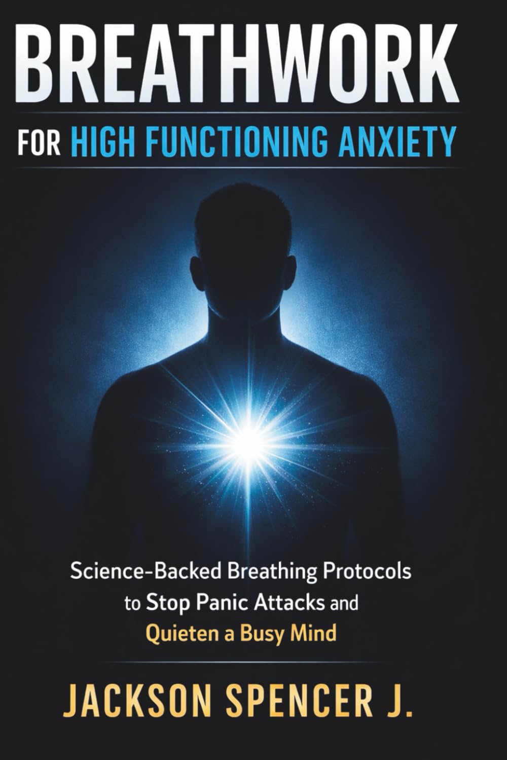 Breathwork for High Functioning Anxiety: Science-Backed Breathing Protocols to Stop Panic Attacks and Quieten a Busy Mind