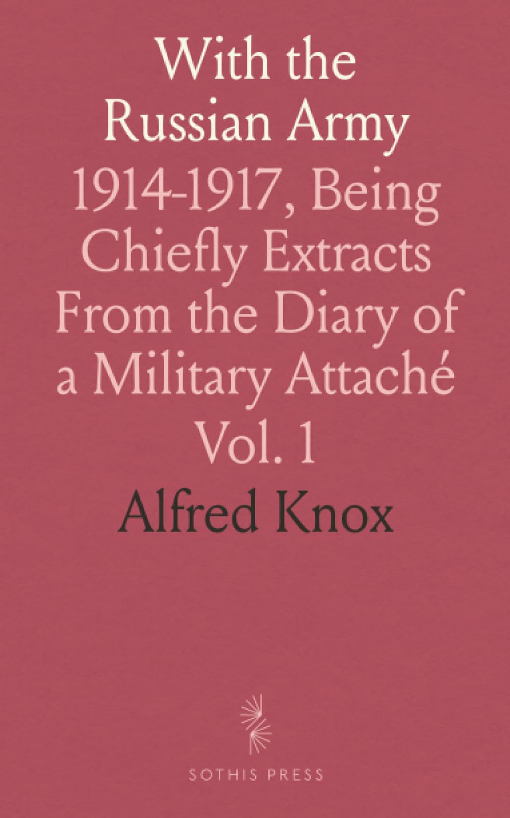 With the Russian Army: 1914-1917, Being Chiefly Extracts From the Diary of a Military Attaché