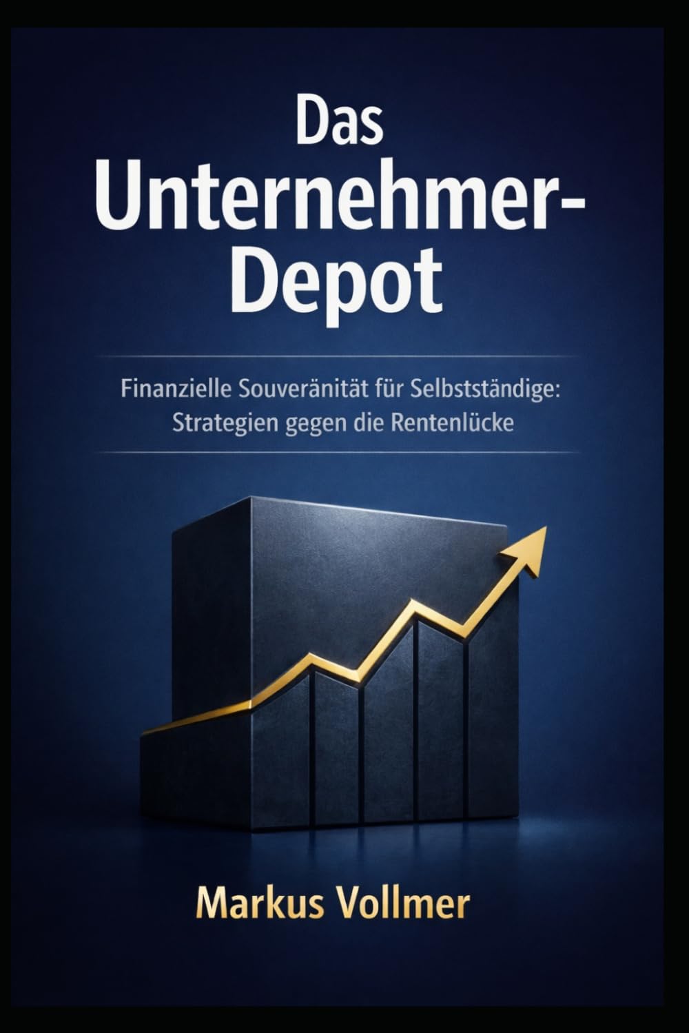 Das Unternehmer-Depot: Finanzielle Souveränität für Selbstständige: Strategien gegen die Rentenlücke