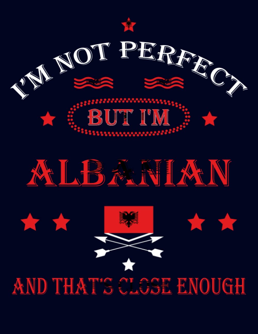 I'm Not Perfect But I'm Albanian And That's Close Enough: Funny albanian Notebook Journal Diary Albania Heritage Gift, 110 Lined pages , high-Quality Cover (8.5 x 11) Inches