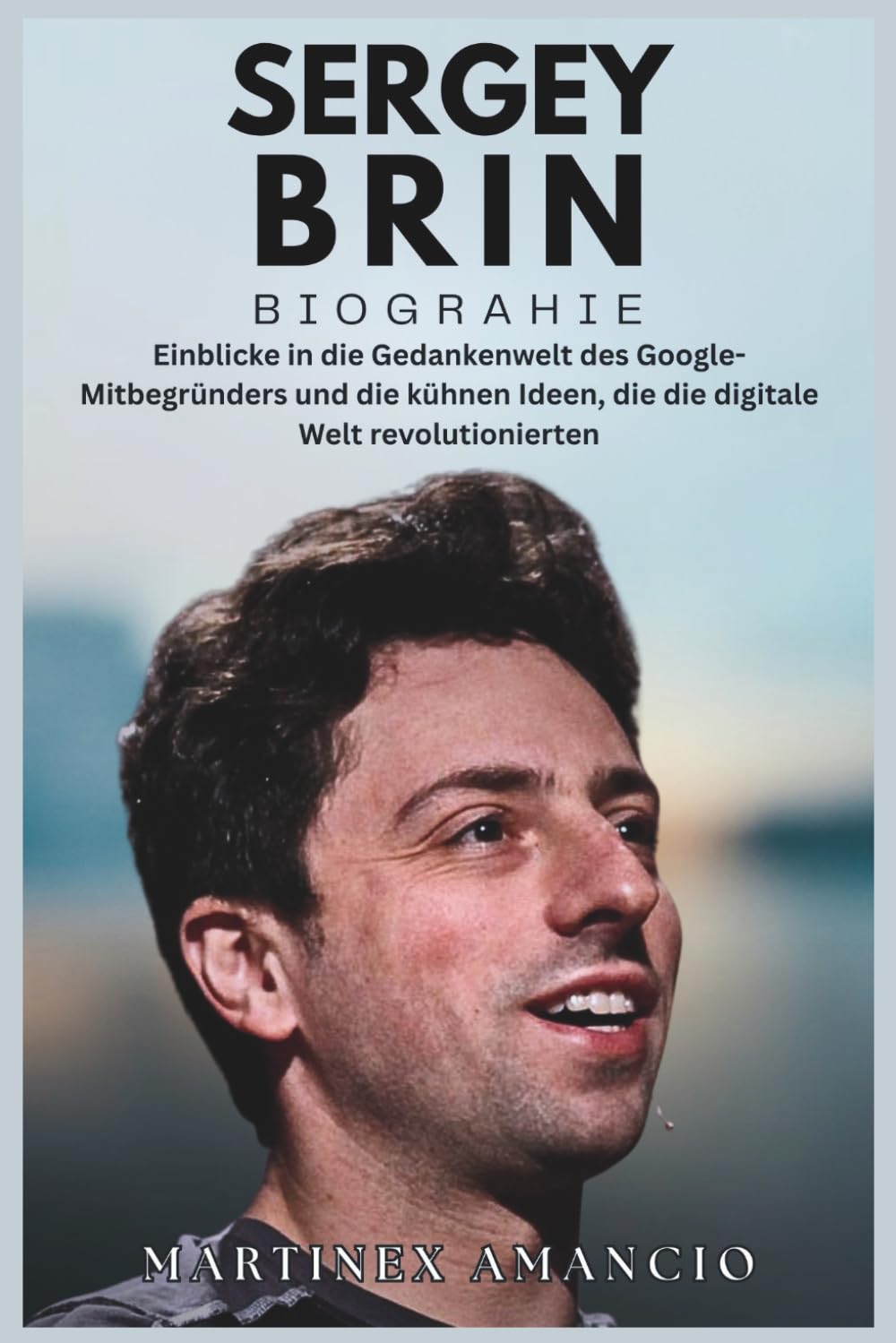 SERGEY BRIN BIOGRAPHIE: Einblicke in die Gedankenwelt des Google-Mitbegründers und die kühnen Ideen, die die digitale Welt revolutionierten
