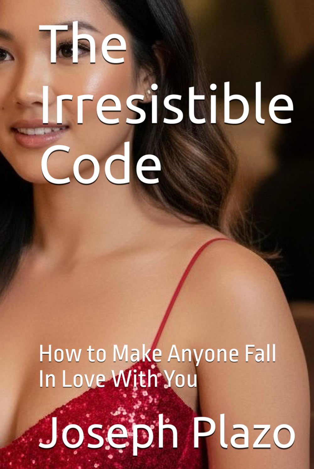 The Irresistible Code: How to Make Anyone Fall In Love With You