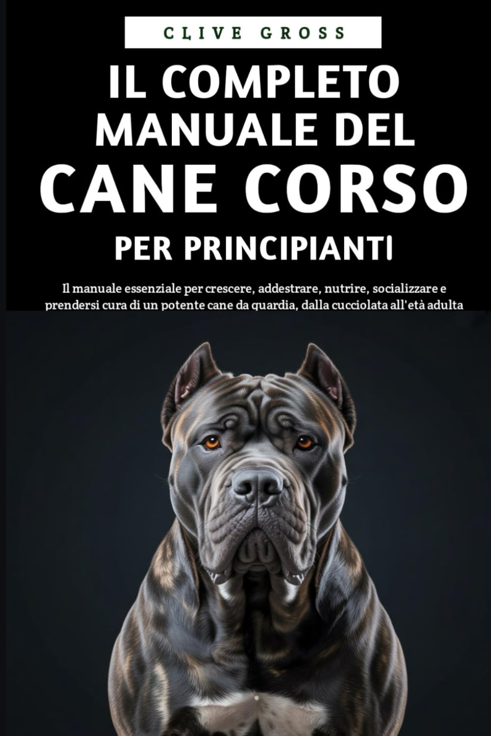 Il Completo Manuale del Cane Corso per Principianti: Il manuale essenziale per crescere, addestrare, nutrire, socializzare e prendersi cura di un ... da guardia, dalla cucciolata all'età adulta