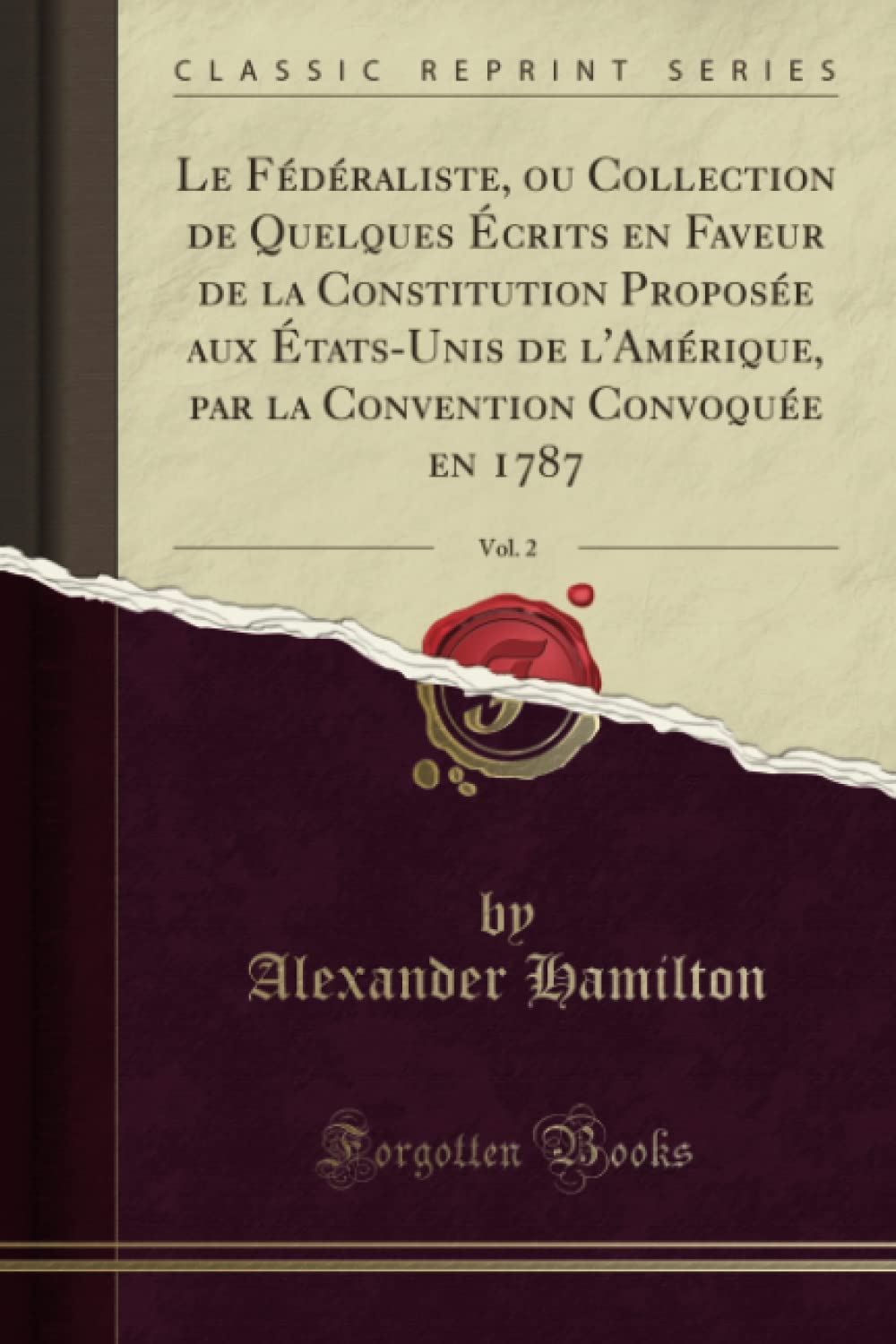 Le Fédéraliste, ou Collection de Quelques Écrits en Faveur de la Constitution Proposée aux États-Unis de l'Amérique, par la Convention Convoquée en 1787, Vol. 2 (Classic Reprint)