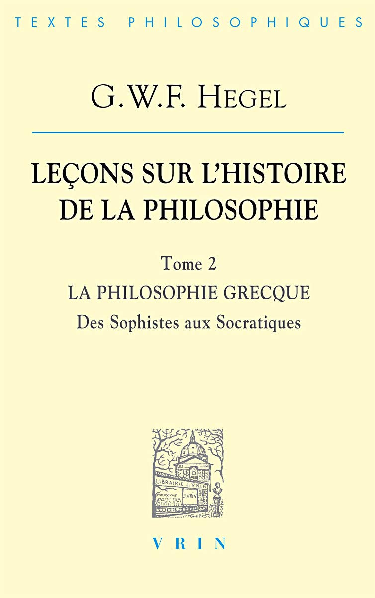 G.W.F. Hegel: Lecons Sur L'Histoire de La Philosophie II: La Philosophie Grecque Des Sophistes Aux Socratiques (Bibliotheque Des Textes Philosophiques)