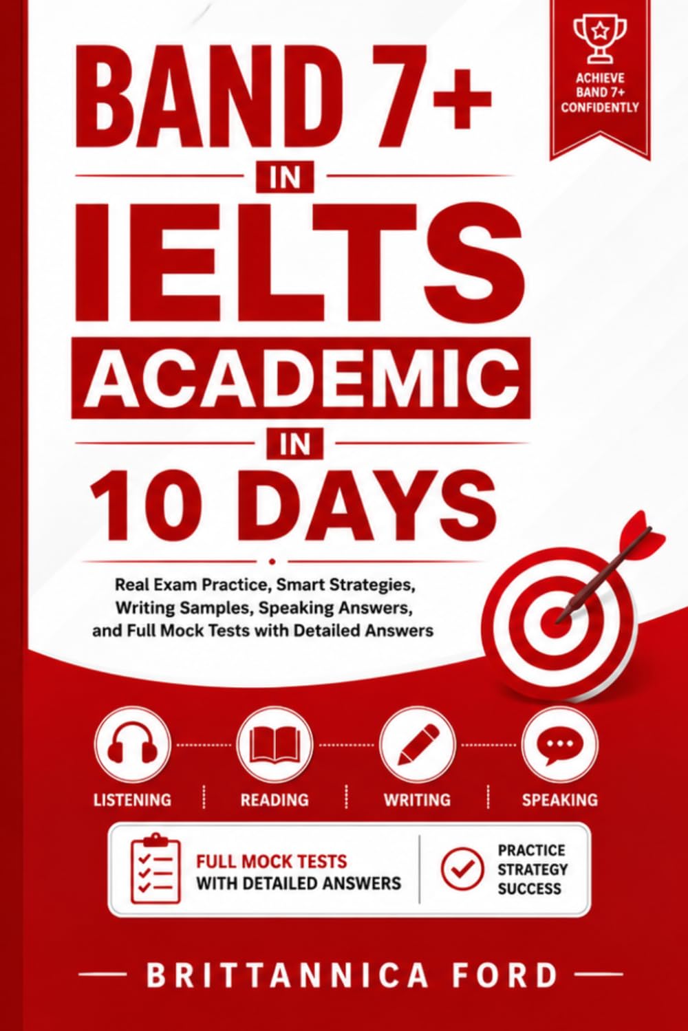 Band 7+ in IELTS Academic in 10 Days: Real Exam Practice, Smart Strategies, Writing Samples, Speaking Answers, and Full Mock Tests with Detailed Answers