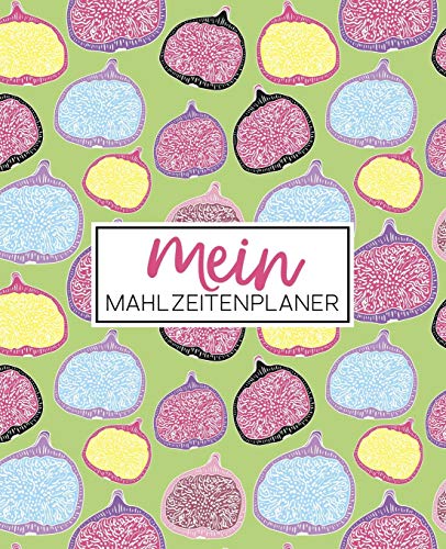 Mein Mahlzeitenplaner: Organisiere, folge & plane deine Wochenmenüs: Ein Essensplaner, Tagebuch, Logbuch & Kalender mit 52 Wochen, um dich bei deinen ... zu unterstützen: Feigenhülle abschneiden 2230