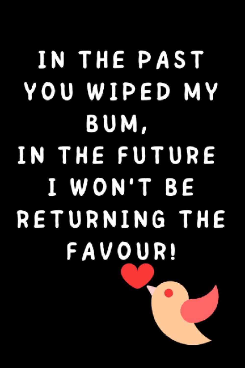 In The Past You Wiped My Bum, In the Future I Won't Be Returning The Favour! Mothers Day Gift from Son and Daughter: Funny Mother's Day Card for Mummy Mum To Be Gifts for Nan Lined Journal