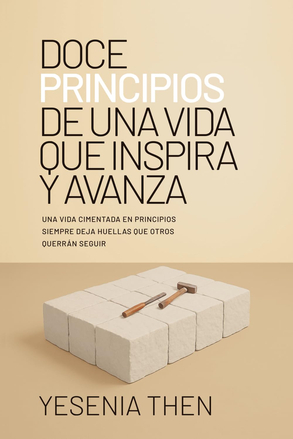 Doce Principios De Una Vida Que Inspira y Avanza: Una Vida Cimentada En Principios Siempre Deja Huellas Que Otros Querrán Seguir