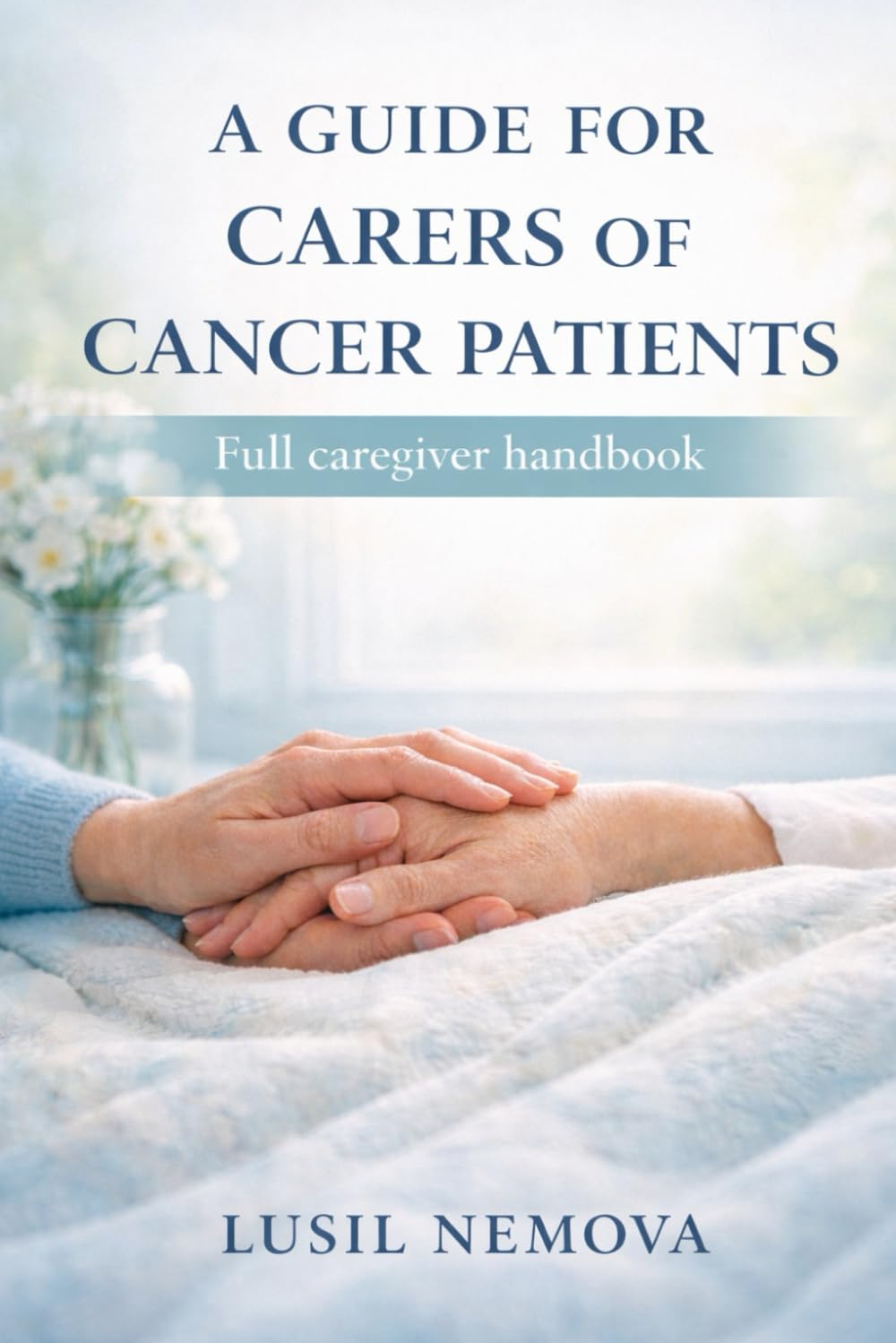 A GUIDE FOR CARERS OF CANCER PATIENTS: Full caregiver handbook