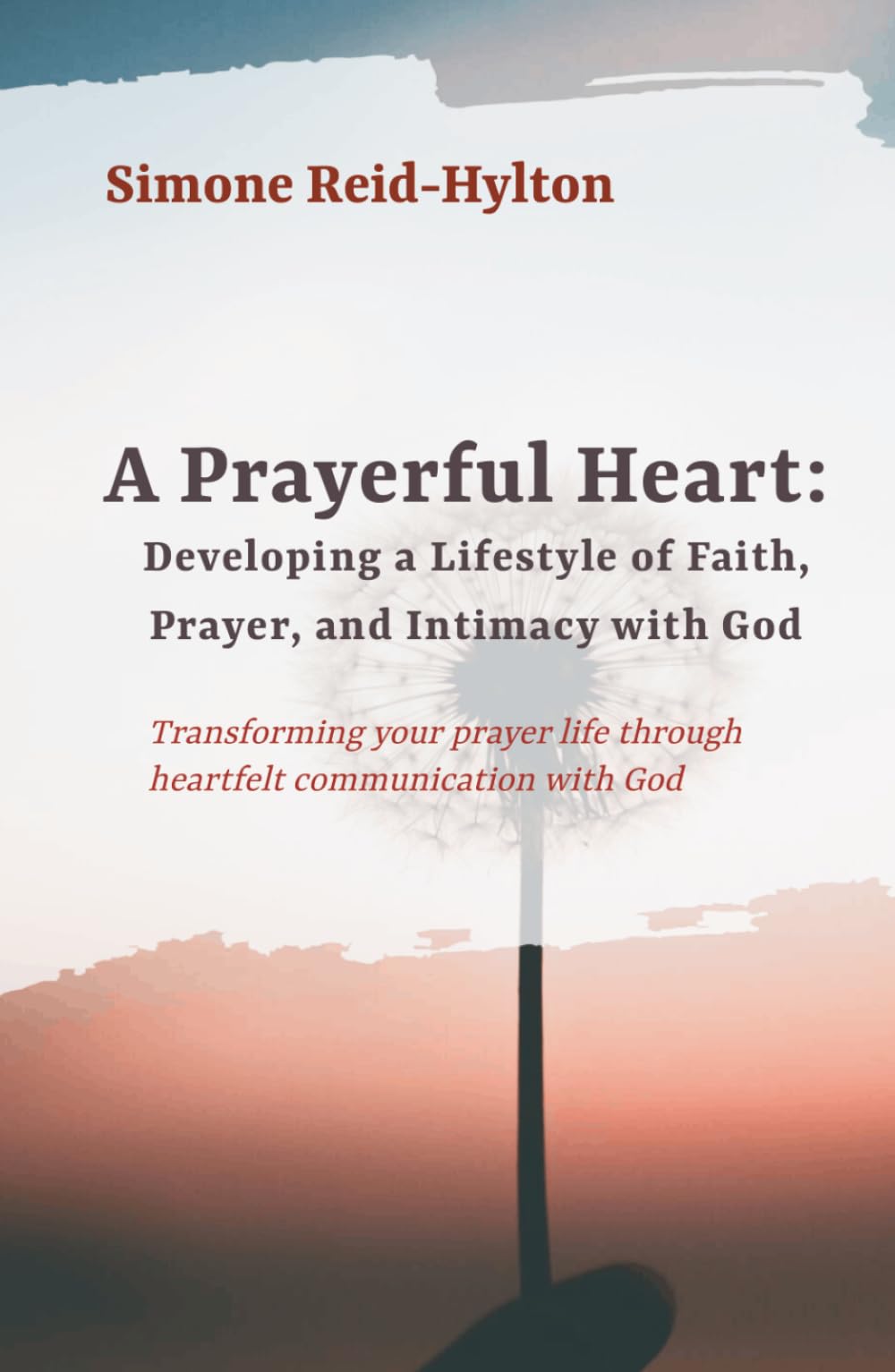 A Prayerful Heart: Developing a Lifestyle of Faith, Prayer, and Intimacy with God: Transforming your prayer life through heartfelt communication with the God