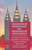 Misguided By Mormonism But Redeemed By God’s Grace: Leaving the Church of Jesus Christ of Latter-day Saints for Biblical Christianity