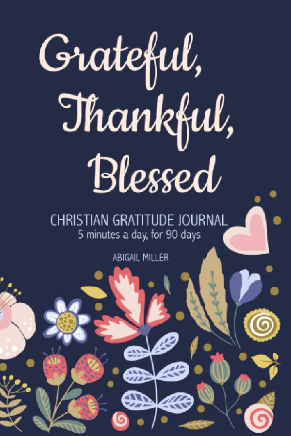 Christian Gratitude Journal: Grateful Thankful Blessed – 5 Minutes a Day, for 90 Days