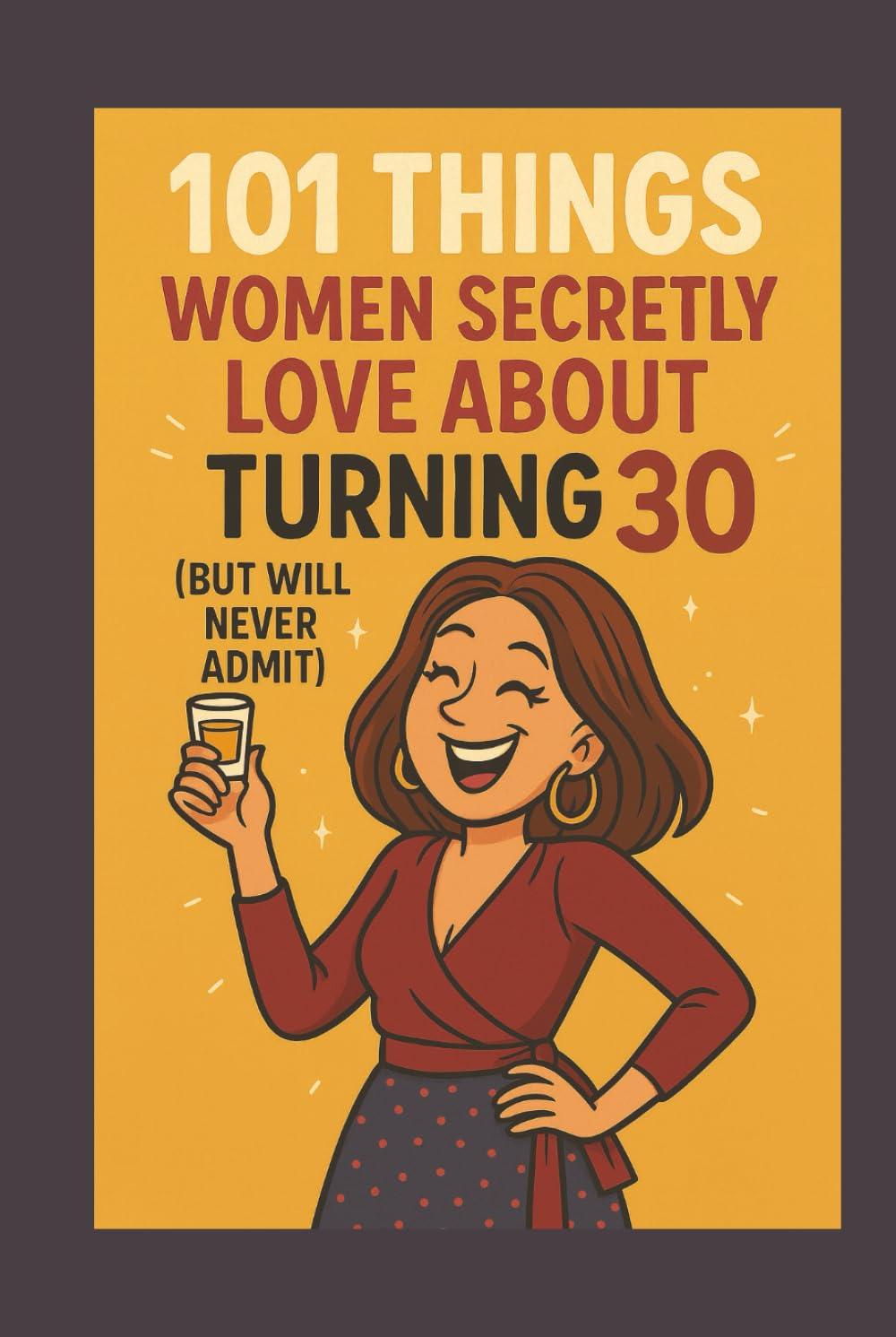 101 Things Women Secretly Love About Turning 30 (But Will Never Admit): A Funny, Relatable, and Empowering Gift Book for Women Turning 30 — The Perfect 30th Birthday Present for Her